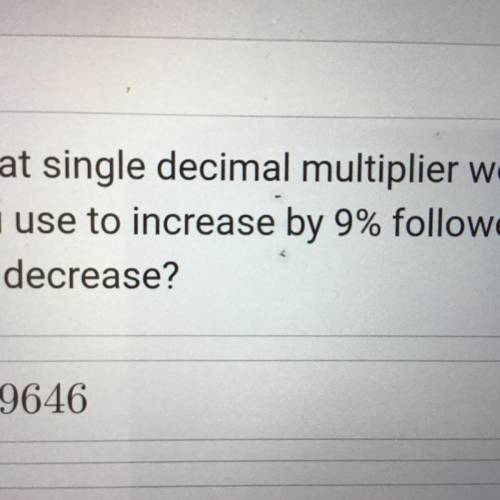 What single decimal multiplier would
you use to increase by 9% followed by
6% decrease?
