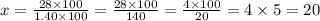 x = \frac{28 \times 100}{1.40 \times  100 } = \frac{28 \times 100}{140} =\frac{4 \times 100}{20} = 4 \times 5 = 20