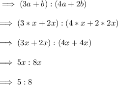 \implies (3a + b): (4a + 2b ) \\\\\implies (3 * x + 2x ) : (4*x + 2*2x ) \\\\\implies (3x + 2x):(4x+4x)\\\\\implies 5x : 8x \\\\\implies 5:8