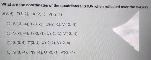 What are the coordinates of thw quadrilateral STUV when reflected over the x-axis.

S(3,4), T(3,1)