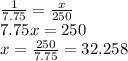 \frac{1}{7.75} =\frac{x}{250}\\7.75x=250\\x=\frac{250}{7.75} =32.258