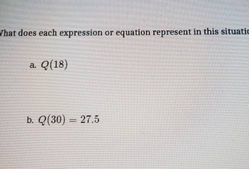 1. What does each expression equation represent in this situation? Q(18) b. Q(30) = 27.5​