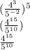 ( \frac{4 {}^{3} }{5 {}^{ - 2} }  ) {}^{5 }  \\ ( \frac{4 {}^{15} }{5 {}^{10} } ) \\  \frac{4 {}^{15} }{5 {}^{10} }
