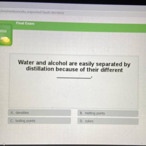 Water and alcohol are easily separated by distillation because of their different

A. densities
B.