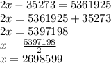 2x - 35273 = 5361925 \\ 2x = 5361925 + 35273 \\ 2x = 5397198 \\ x =  \frac{5397198}{2}  \\ x = 2698599