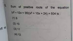 Sum of positive roots of the equation (x2 - 12x + 35) (x2 + 10x + 24) = 504 is

Look at image for