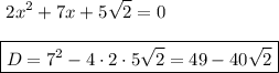 \displaystyle\ 2x^2+7x+5\sqrt{2} =0 \\\\\boxed{D=7^2-4\cdot2\cdot 5\sqrt{2} =49-40\sqrt{2} }