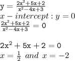 { \tt{y = \frac{2 {x}^{2}  + 5x + 2}{ {x}^{2} - 4x + 3 } }} \\ x - intercept : y = 0 \\ { \tt{ \frac{2 {x}^{2} + 5x + 2 }{ {x}^{2} - 4x + 3  } = 0 }} \\  \\ { \tt{2 {x}^{2}  + 5x + 2 = 0}} \\ x =  \frac{1}{2}  \:  \: and \:  \: x =  - 2