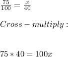\frac{75}{100} = \frac{x}{40}\\\\Cross- multiply:\\\\\\75*40=100x