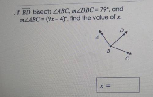 If BD bisects angle ABC, m angle DBC = 79° , and m angle ABC = (9x - 4)° , find the value of x. ​