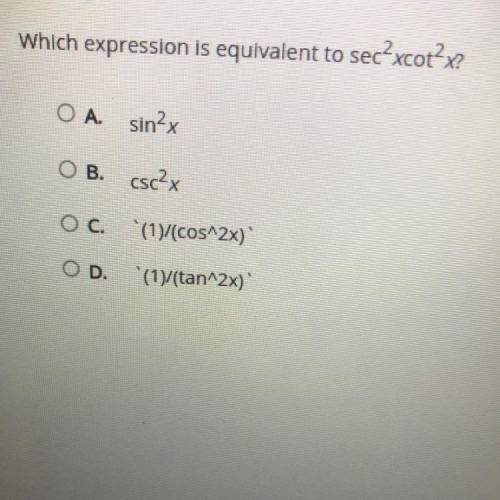 Which expression is equivalent to sec^2xcot^2x

A. sin²x
B. csc²x
C. (1)/(cos^2x)
D. (1/(tan^2x)