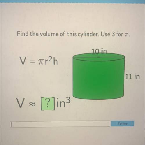 Find the volume of this cylinder. Use 3 for .
10 in
V = r2h
11 in
V [?]in