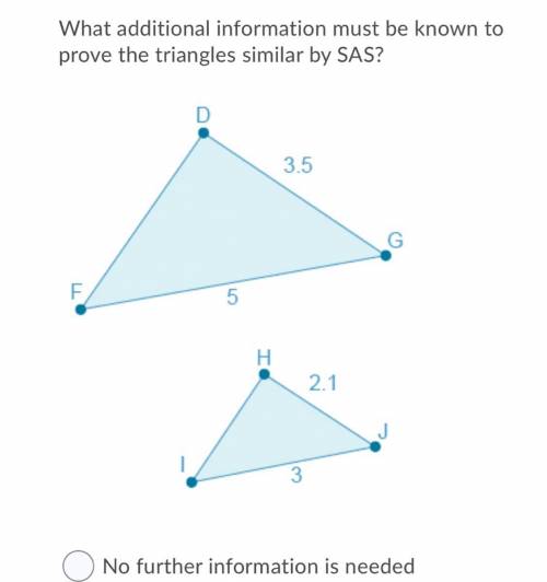 What additional information must be known to

prove the triangles similar by SAS?
A.No further inf