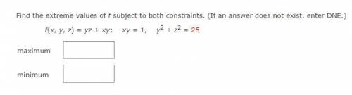 Find the extreme values of f subject to both constraints. (If an answer does not exist, enter DNE.)