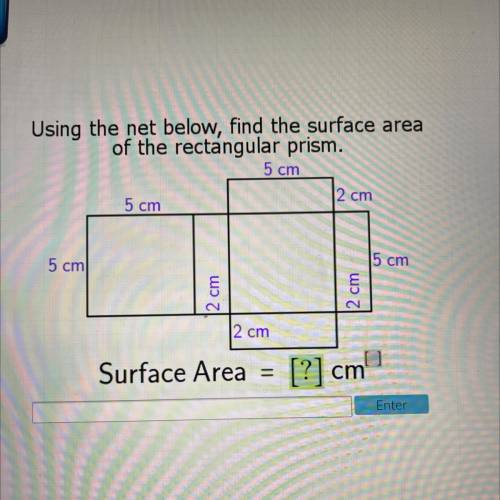 Using the net below, find the surface area

of the rectangular prism.
5 cm
5 cm
2 cm
5 cm
5 cm
2 c
