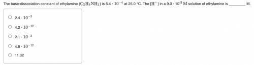 The base-dissociation constant of ethylamine (C2H5NH2) is 6.4 × 10-4 at 25.0 °c. the [H+] in a 9.0