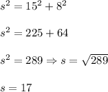 s^2=15^2+8^2\\\\s^2=225+64\\\\s^2=289\Rightarrow s=\sqrt{289}\\\\s=17