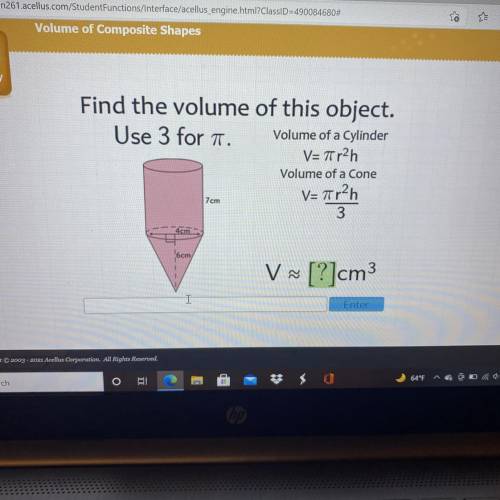 Find the volume of this object.

Use 3 for a
Volume of a Cylinder
V=77r2h
Volume of a Cone
V= r2h