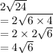 2 \sqrt{24 }  \\ =  2 \sqrt{6 \times 4}  \\ =  2 \times 2 \sqrt{6 }  \\ =  4 \sqrt{6}  \\
