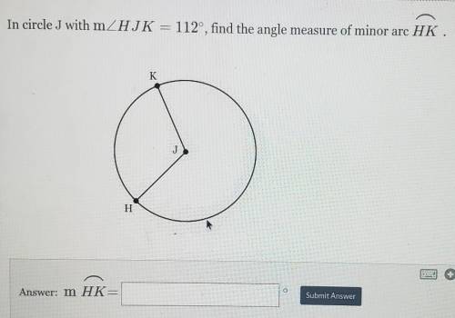 In circle J with m<HJK=112°, Find the angle measure of minor arc HK​