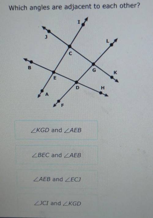 Which angles are adjacent to each other?

• Angle KGD and Angle AEB• Angle BEC and Angle AEB• Angl