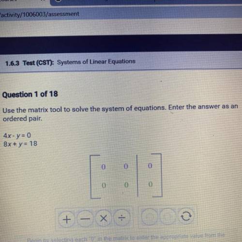 Question 1 of 18

Use the matrix tool to solve the system of equations. Enter the answer as an
ord