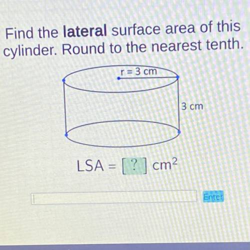 PLEASE HELP

Find the lateral surface area of this
cylinder. Round to the nearest tenth.
r = 3