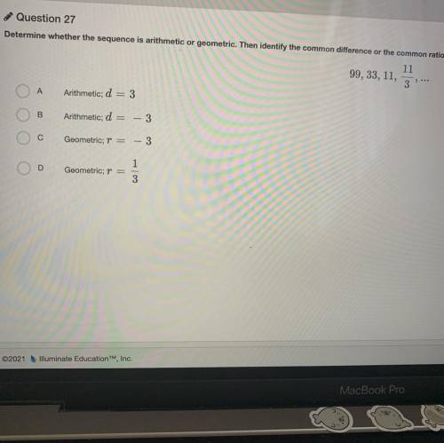 Question 27

Determine whether the sequence is arithmetic or geometric. Then identify the common d