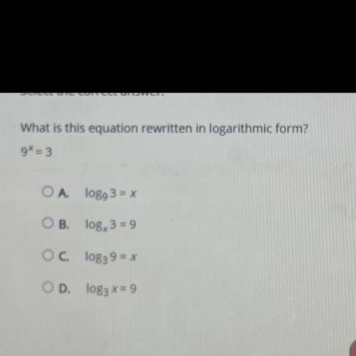 What is this equation rewritten in logarithmic form?

9X = 3
A. log 3 = x
B. log, 3 = 9
C. log3 9