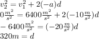 v_{2} ^2=v_{1} ^2+2(-a)d\\0\frac{m^2}{s^2} =6400\frac{m^2}{s^2} +2(-10\frac{m}{s^2} )d\\-6400\frac{m^2}{s^2} =(-20\frac{m}{s^2}) d\\320m=d