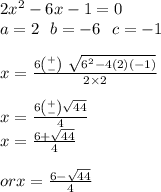 2 {x}^{2}  - 6x - 1 = 0 \\ a = 2 \:  \:  \:  b =  - 6 \:  \:  \: c =  - 1 \\  \\ x =  \frac{6\binom{ + }{ - } \ \sqrt{  {6}^{2} - 4(2)( - 1)}   }{2 \times 2}  \\  \\ x =  \frac{6 \binom{ + }{ - } \sqrt{44}  }{4}  \\  x =  \frac{6 +  \sqrt{44} }{4} \\  \\  or x =  \frac{6 -  \sqrt{44} }{4}
