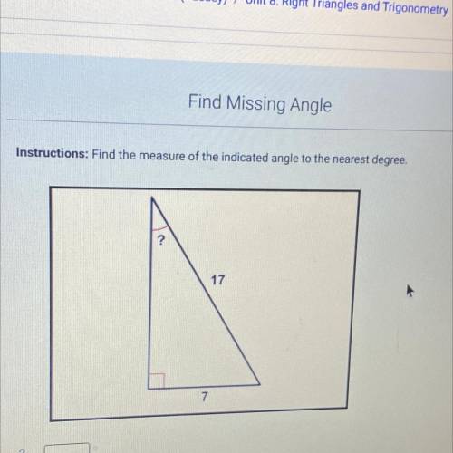 Instructions: Find the measure of the indicated angle to the nearest degree.
?
17
7