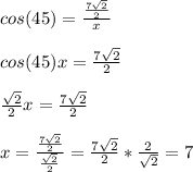 cos(45)=\frac{\frac{7\sqrt{2} }{2} }{x} \\\\cos(45)x=\frac{7\sqrt{2} }{2}\\\\\frac{\sqrt{2} }{2}x=\frac{7\sqrt{2} }{2}\\\\x=\frac{\frac{7\sqrt{2} }{2}}{\frac{\sqrt{2} }{2}} =\frac{7\sqrt{2} }{2}*\frac{2}{\sqrt{2}} =7