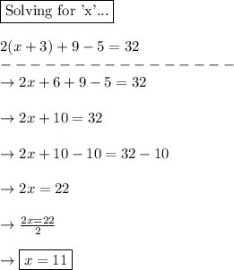 \boxed{\text{Solving for 'x'...}}\\\\2(x+3)+9-5=32\\----------------\\\rightarrow 2x + 6 + 9 - 5 = 32\\\\\rightarrow 2x + 10 = 32\\\\\rightarrow 2x + 10 - 10 = 32 - 10\\\\\rightarrow 2x = 22\\\\\rightarrow \frac{2x=22}{2}\\\\\rightarrow \boxed{x=11}