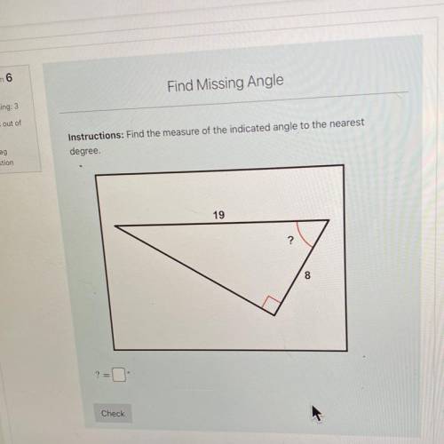 Instructions: Find the measure of the indicated angle to the nearest

degree.
19
?
8
=