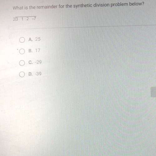 What is the remainder for the synthetic division problem below?

2/ 3 1 2 -7
A. 25
B. 17
C. -29
D.