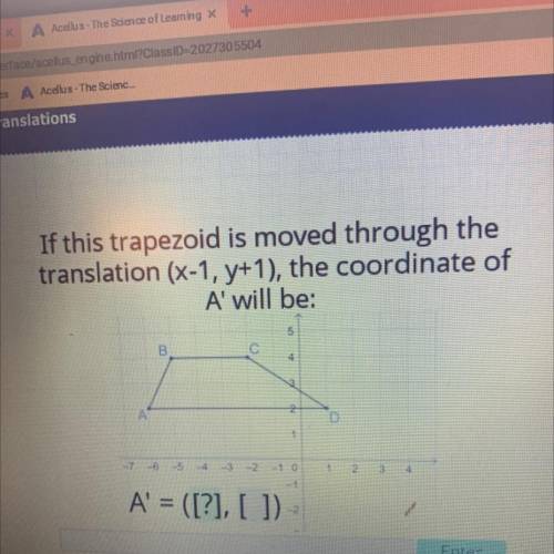 Acellus

If this trapezoid is moved through the
translation (x-1, y+1), the coordinate of
A' will