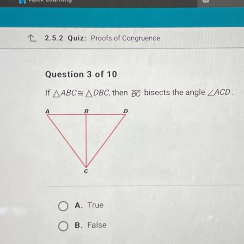 Question 3 of 10

If AABC= ADBC, then BC bisects the angle ZACD.
A
B
A. True
O B. False