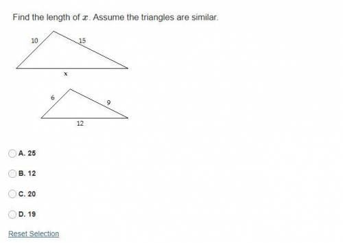 Find the length of x. Assume the triangles are similar. 
A. 25
B. 12
C. 20
D. 19
