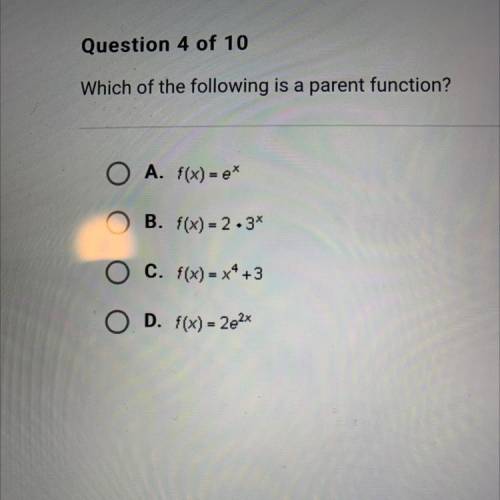 Which of the following is a parent function?

O A. f(x) = e*
O B. f(x) = 2.34
O x
C. f(x) = x4 +3