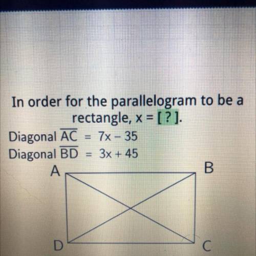 In order for the parallelogram to be a

rectangle, x = [?]
Diagonal AC = 7x - 35
Diagonal BD = 3x