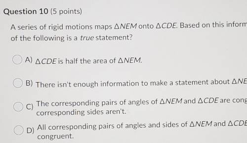 Question 10 (5 points) A series of rigid motions maps ANEM onto ACDE. Based on this information, wh