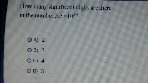 How many significant digits are there in the number 5.5x10?? OA) 2 O B) 3 OC) 4 OD) 5​