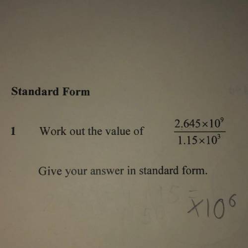Standard Form:

Work out the value of
2.645x10^9
1.15x10^3
Give your answer in standard form.