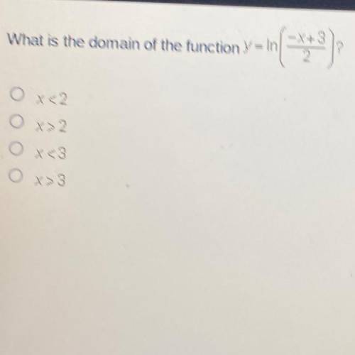 What is the domain of the function Y = In

-X+3
2
0x62
O x32
O X<3
O
X> 3
ASAP