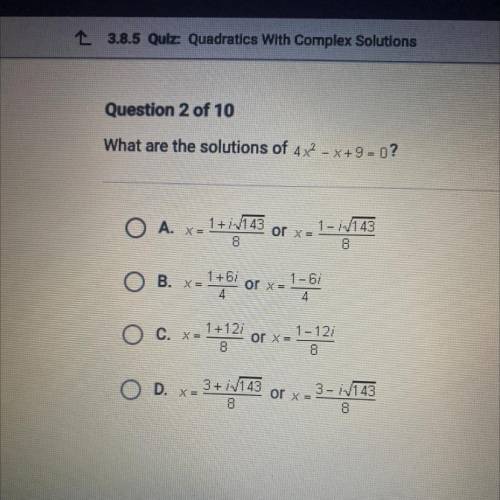 What are the solutions of 4x2 - X+9 = 0?

A. x=1+iva
or x =
1 - 1143
8
O B. X= het bed or x= 1-6
O