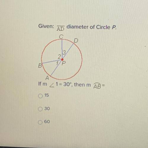 Given:

AD
diameter of Circle P.
Dec
B
A
If m < 1 = 30°, then m AB
15
30
60
