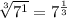 \sqrt[3]{7^1}=7^{\frac{1}{3}