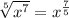 \sqrt[5]{x^7}=x^{\frac{7}{5}