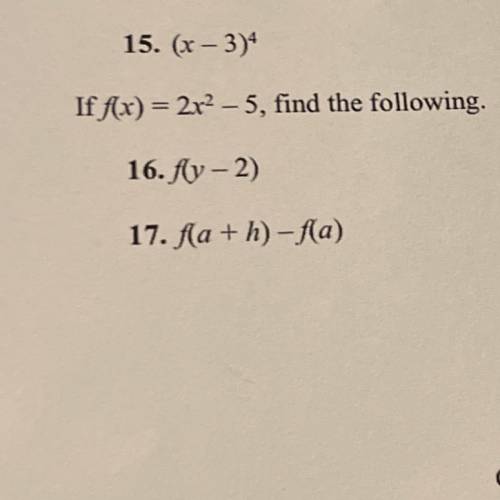 15. (x - 3)
If f(x) = 2x2 – 5, find the following.
16.fly-2)
17. f(a+h)-f(a)